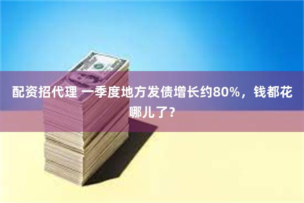 配资招代理 一季度地方发债增长约80%，钱都花哪儿了？