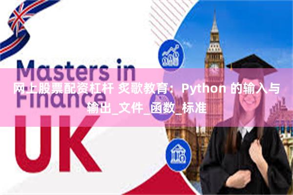 网上股票配资杠杆 炙歌教育：Python 的输入与输出_文件_函数_标准