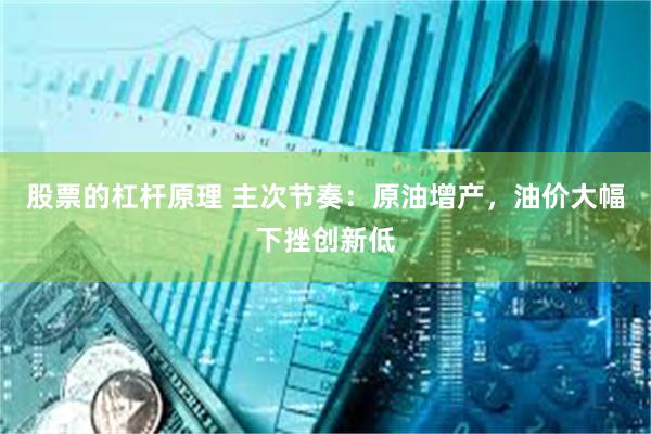 股票的杠杆原理 主次节奏：原油增产，油价大幅下挫创新低