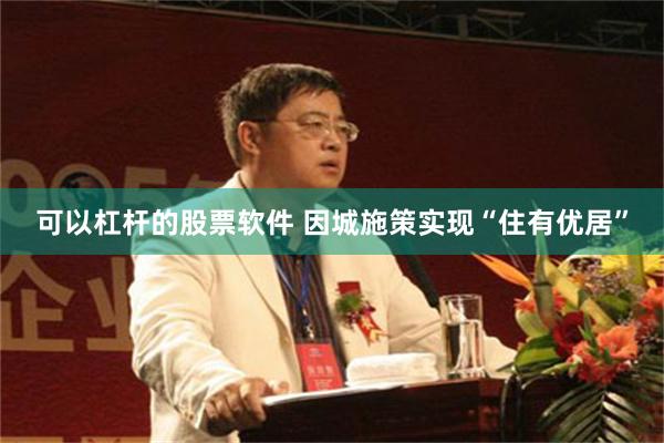 可以杠杆的股票软件 因城施策实现“住有优居”