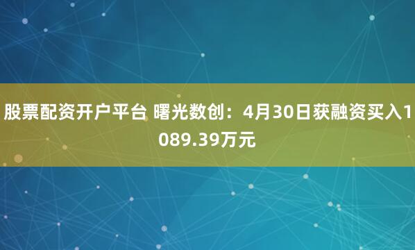 股票配资开户平台 曙光数创：4月30日获融资买入1089.39万元