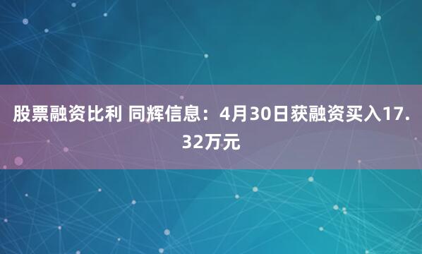 股票融资比利 同辉信息：4月30日获融资买入17.32万元