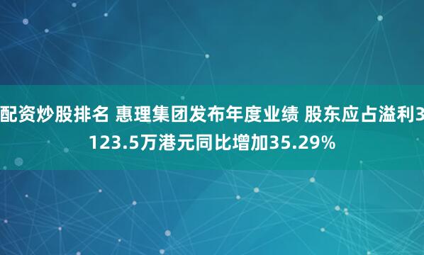 配资炒股排名 惠理集团发布年度业绩 股东应占溢利3123.5万港元同比增加35.29%