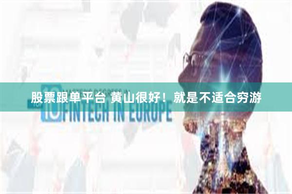 股票跟单平台 黄山很好！就是不适合穷游