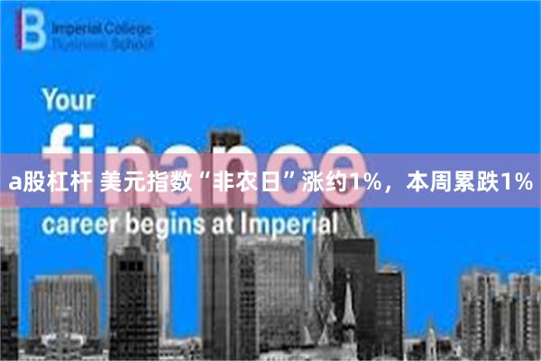 a股杠杆 美元指数“非农日”涨约1%，本周累跌1%