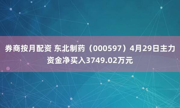 券商按月配资 东北制药（000597）4月29日主力资金净买入3749.02万元