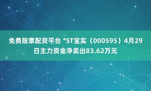 免费股票配资平台 *ST宝实（000595）4月29日主力资金净卖出83.62万元