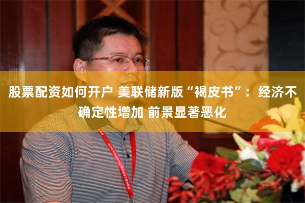 股票配资如何开户 美联储新版“褐皮书”：经济不确定性增加 前景显著恶化