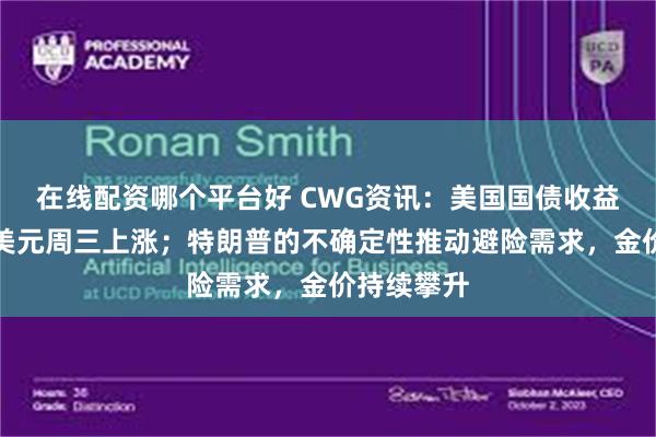 在线配资哪个平台好 CWG资讯：美国国债收益率升高，美元周三上涨；特朗普的不确定性推动避险需求，金价持续攀升