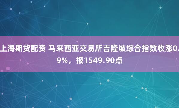 上海期货配资 马来西亚交易所吉隆坡综合指数收涨0.9%，报1549.90点