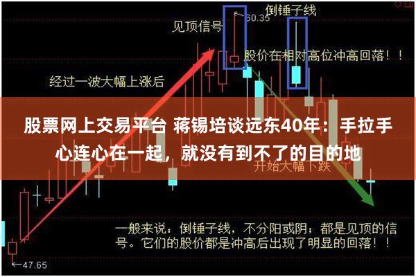 股票网上交易平台 蒋锡培谈远东40年：手拉手心连心在一起，就没有到不了的目的地