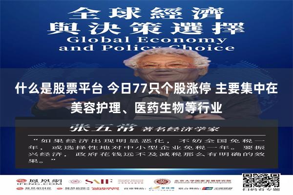 什么是股票平台 今日77只个股涨停 主要集中在美容护理、医药生物等行业