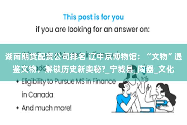湖南期货配资公司排名 辽中京博物馆：“文物”遇鉴文物，解锁历史新奥秘?_宁城县_陶器_文化