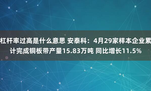 杠杆率过高是什么意思 安泰科：4月29家样本企业累计完成铜板带产量15.83万吨 同比增长11.5%