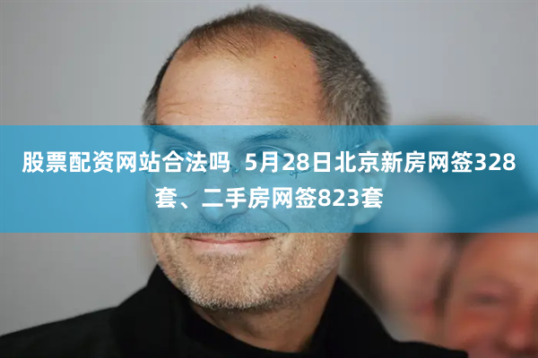 股票配资网站合法吗  5月28日北京新房网签328套、二手房网签823套