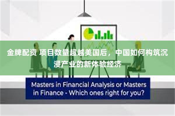 金牌配资 项目数量超越美国后，中国如何构筑沉浸产业的新体验经济