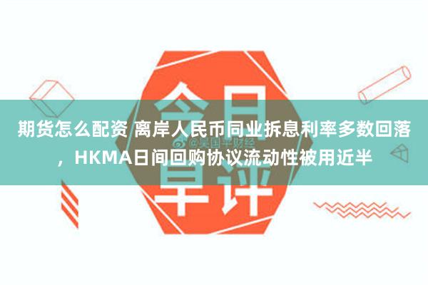 期货怎么配资 离岸人民币同业拆息利率多数回落，HKMA日间回购协议流动性被用近半