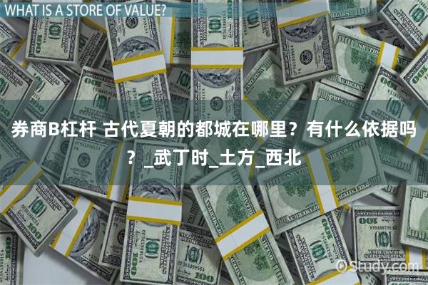 券商B杠杆 古代夏朝的都城在哪里？有什么依据吗？_武丁时_土方_西北