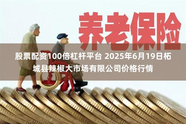 股票配资100倍杠杆平台 2025年6月19日柘城县辣椒大市场有限公司价格行情