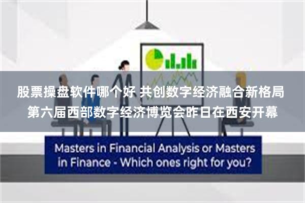 股票操盘软件哪个好 共创数字经济融合新格局 第六届西部数字经济博览会昨日在西安开幕