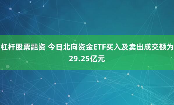 杠杆股票融资 今日北向资金ETF买入及卖出成交额为29.25亿元