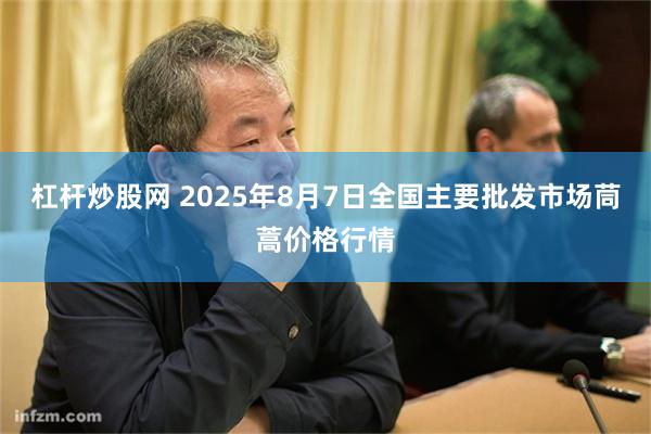 杠杆炒股网 2025年8月7日全国主要批发市场茼蒿价格行情