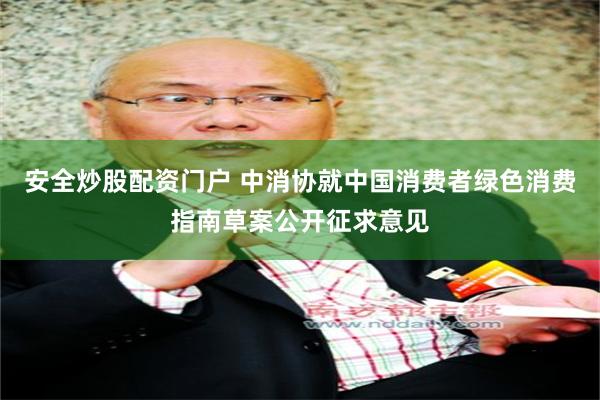安全炒股配资门户 中消协就中国消费者绿色消费指南草案公开征求意见