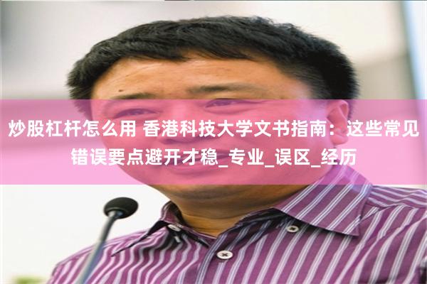 炒股杠杆怎么用 香港科技大学文书指南：这些常见错误要点避开才稳_专业_误区_经历