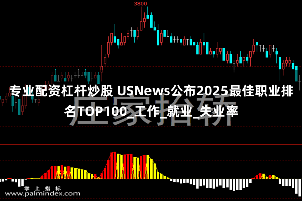 专业配资杠杆炒股 USNews公布2025最佳职业排名TOP100_工作_就业_失业率