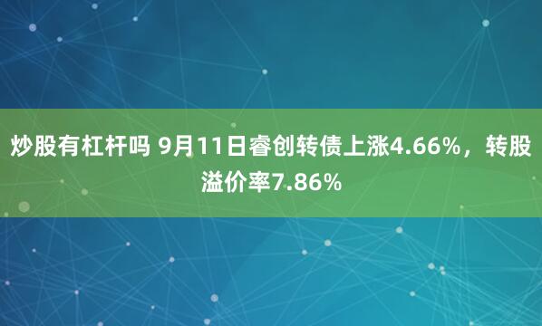 炒股有杠杆吗 9月11日睿创转债上涨4.66%，转股溢价率7.86%