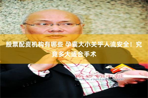股票配资机构有哪些 孕囊大小关乎人流安全！究竟多大适合手术