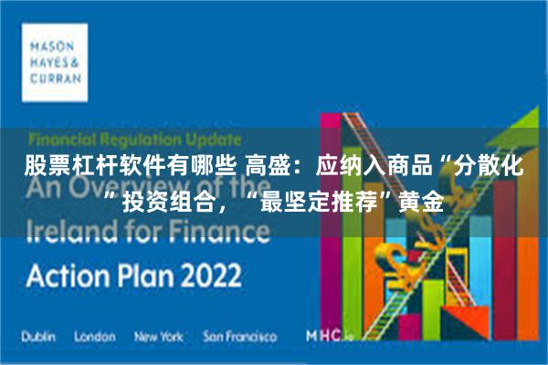 股票杠杆软件有哪些 高盛:应纳入商品“分散化”投资组合,“最坚定推荐”黄金