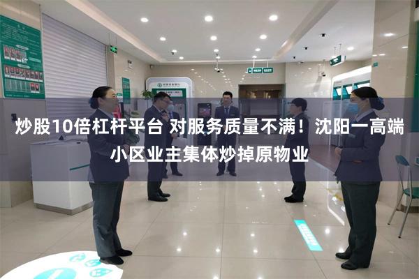 炒股10倍杠杆平台 对服务质量不满!沈阳一高端小区业主集体炒掉原物业