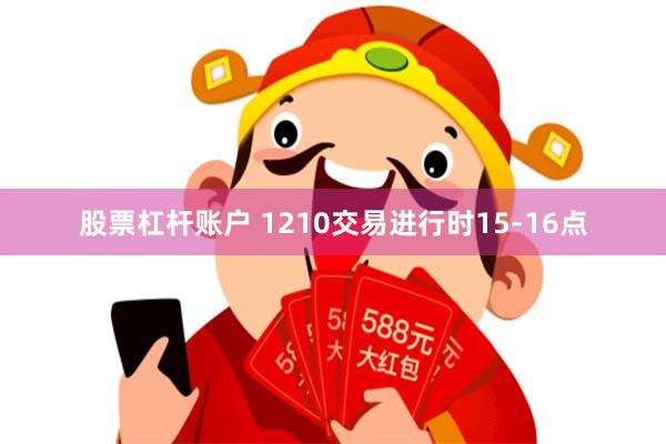股票杠杆账户 1210交易进行时15-16点