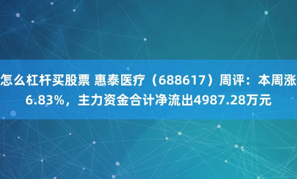 怎么杠杆买股票 惠泰医疗（688617）周评：本周涨6.83%，主力资金合计净流出4987.28万元