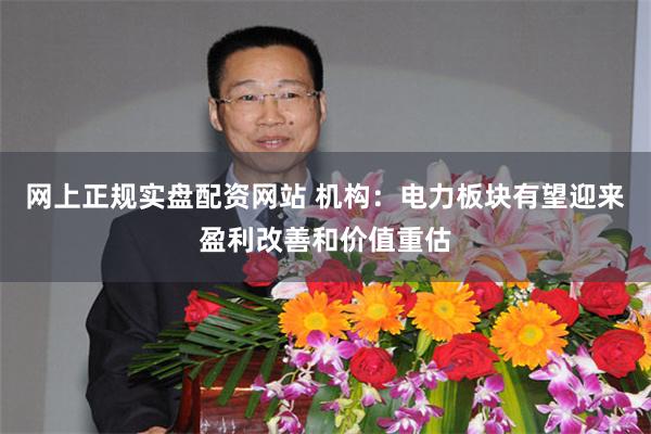 网上正规实盘配资网站 机构：电力板块有望迎来盈利改善和价值重估